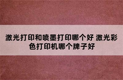 激光打印和喷墨打印哪个好 激光彩色打印机哪个牌子好